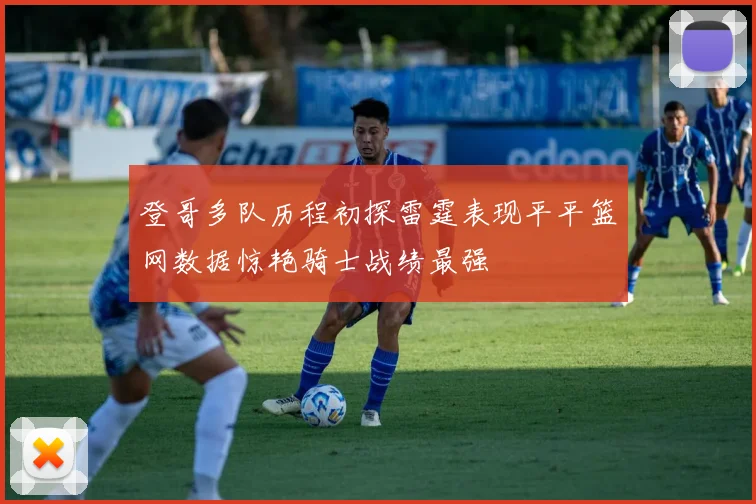 登哥多队历程初探雷霆表现平平篮网数据惊艳骑士战绩最强