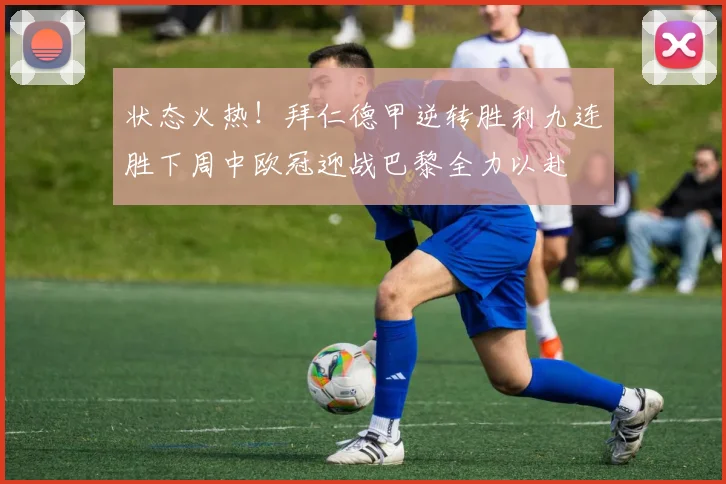 状态火热！拜仁德甲逆转胜利九连胜下周中欧冠迎战巴黎全力以赴