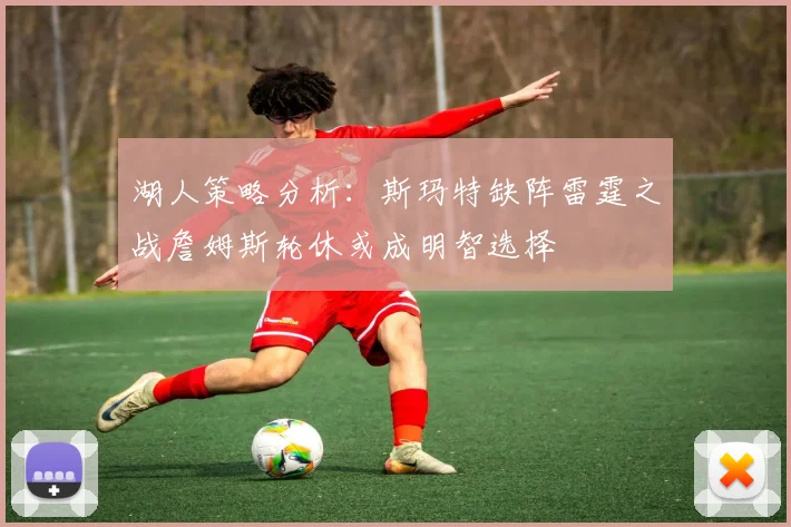 湖人策略分析：斯玛特缺阵雷霆之战詹姆斯轮休或成明智选择