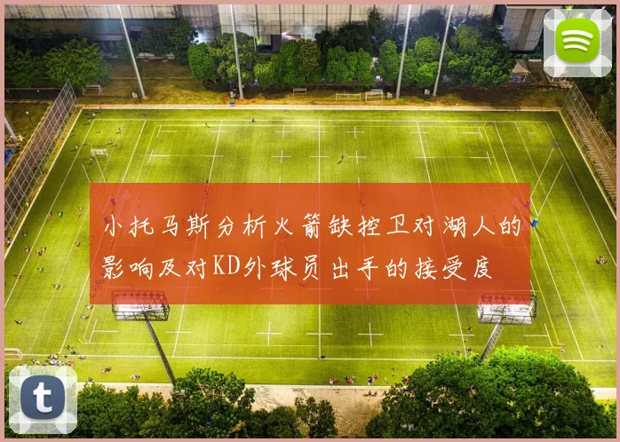 小托马斯分析火箭缺控卫对湖人的影响及对KD外球员出手的接受度