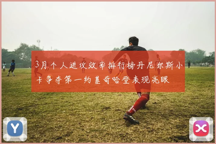3月个人进攻效率排行榜丹尼尔斯小卡争夺第一约基奇哈登表现亮眼