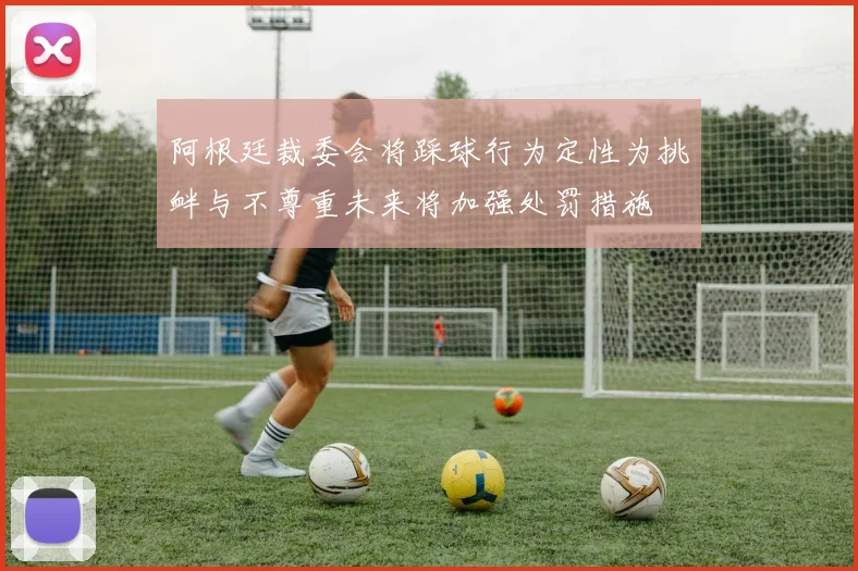 阿根廷裁委会将踩球行为定性为挑衅与不尊重未来将加强处罚措施