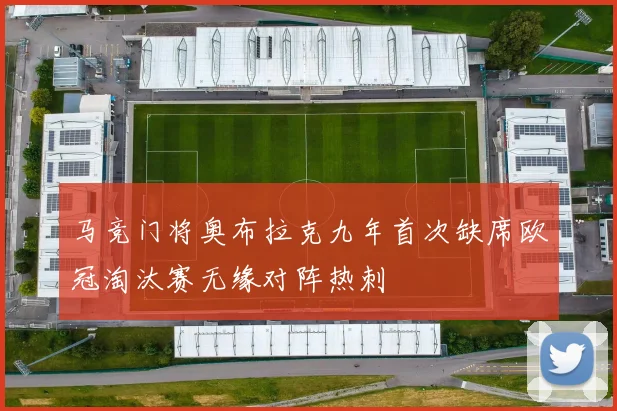 马竞门将奥布拉克九年首次缺席欧冠淘汰赛无缘对阵热刺